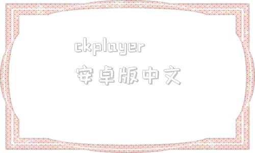 ckplayer安卓版中文kmplayer中文版apk-第1张图片-太平洋在线下载